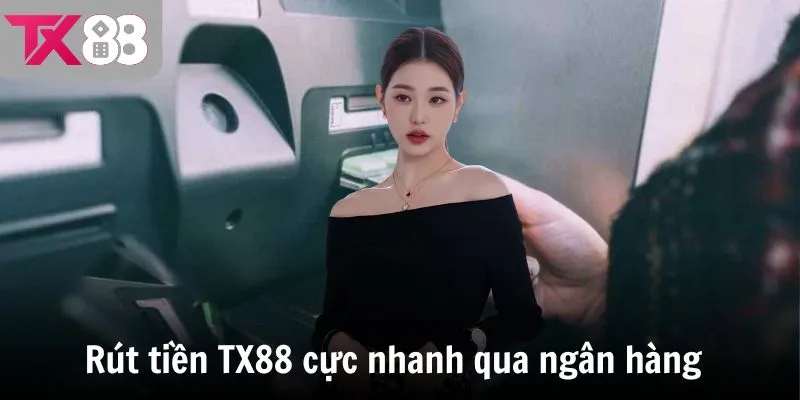 Rút tiền TX88 cực nhanh qua ngân hàng