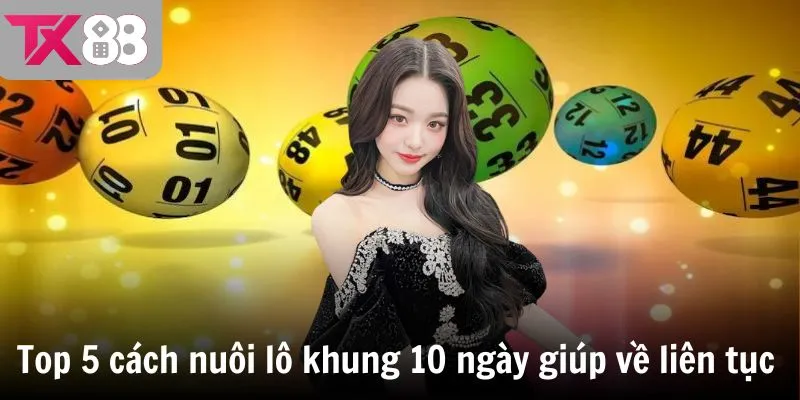 Top 5 cách nuôi lô khung 10 ngày giúp về liên tục